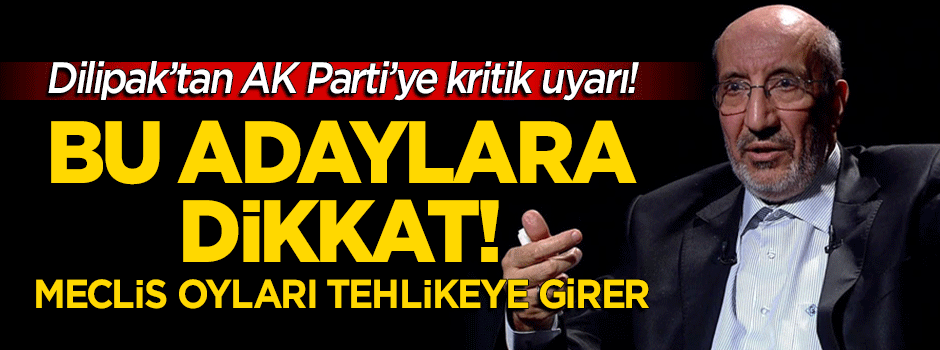 Dilipak'tan AK Parti'ye uyarı: Bu adaylara dikkat!
