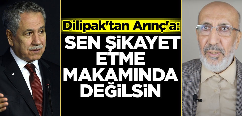 Dilipak'tan Arınç'a: Sen şikayet etme makamında değilsin