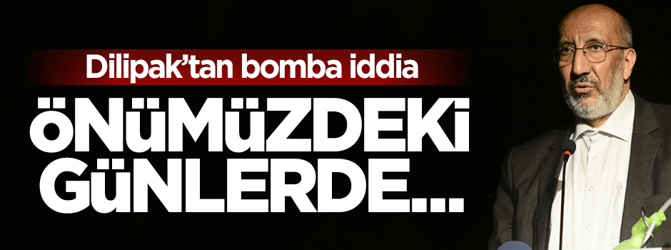 Dilipak'tan bomba iddia: Önümüzdeki günlerde...