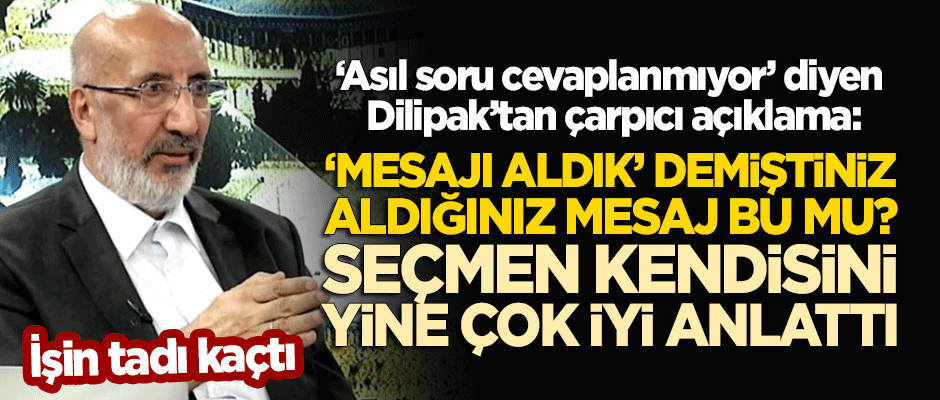 Dilipak'tan çarpıcı 'seçim' değerlendirmesi: 'Mesajı aldık' demiştiniz, aldığınız mesaj bu mu?