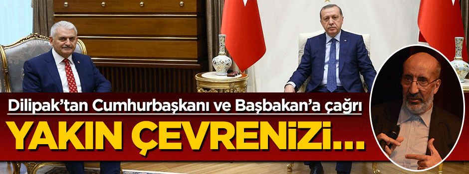Dilipak'tan Cumhurbaşkanı Erdoğan ve Başbakan Yıldırım'a çağrı
