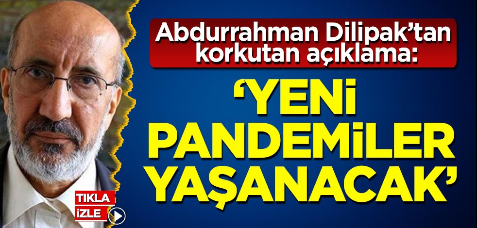Dilipak'tan korkutan uyarı: Yeni pandemiler yaşanacak!