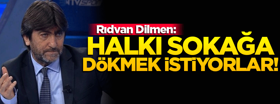 Dilmen: Halkımızı sokağa dökmek istiyorlar!