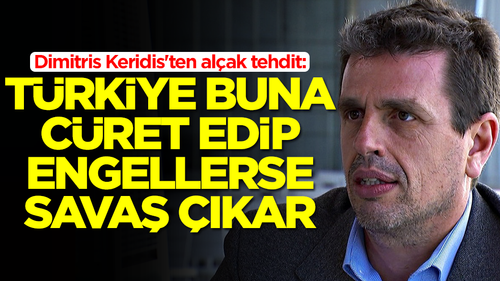 Dimitris Keridis'ten alçak tehdit: Türkiye buna cüret edip bizi engellerse savaş çıkar
