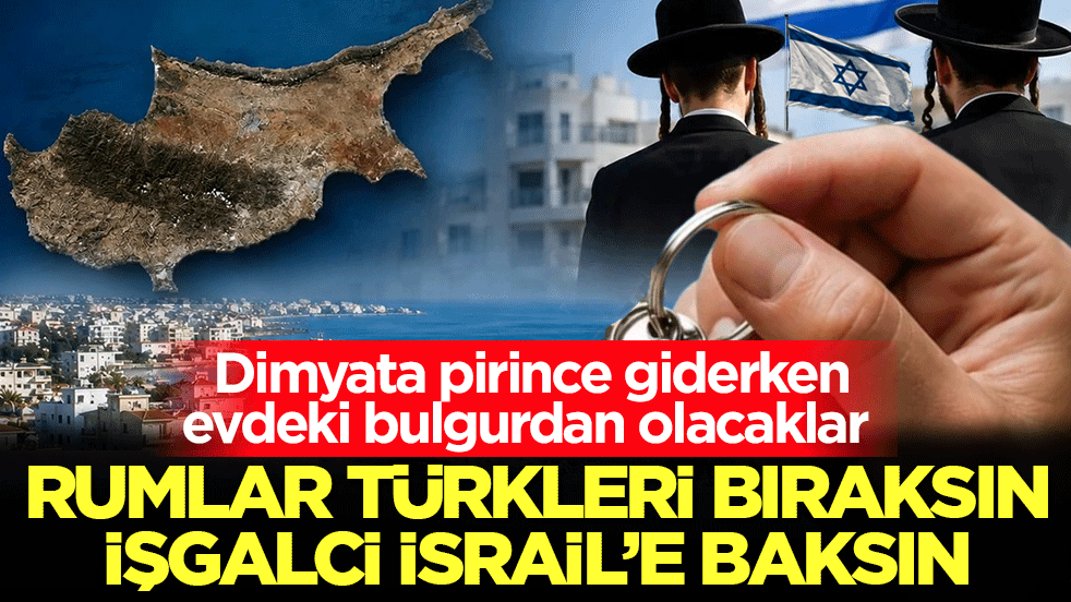 Dimyata pirince giderken evdeki bulgurdan olacaklar: Rumlar Türkleri bıraksın işgalci İsrail’e baksın!