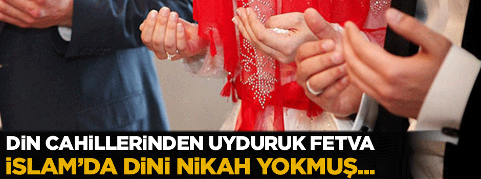 Din cahillerinin uyduruk fetvası: İslam'da dini nikâh yoktur!