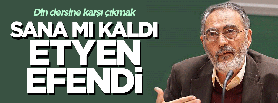 Din dersine karşı çıkmak sana mı kaldı Etyen efendi?