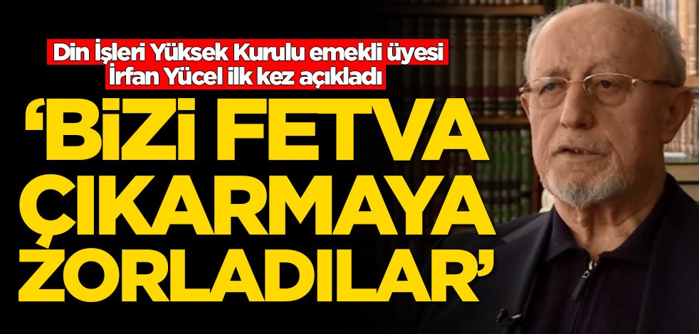 Din İşleri Yüksek Kurulu emekli üyesi İrfan Yücel ilk kez açıkladı! 'Bizi fetva çıkarmaya zorladılar'