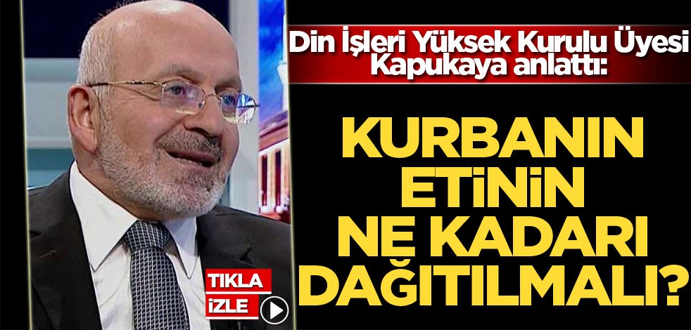 Din İşleri Yüksek Kurulu Üyesi Kapukaya anlattı: Kurban etinin ne kadarı dağıtılmalı?