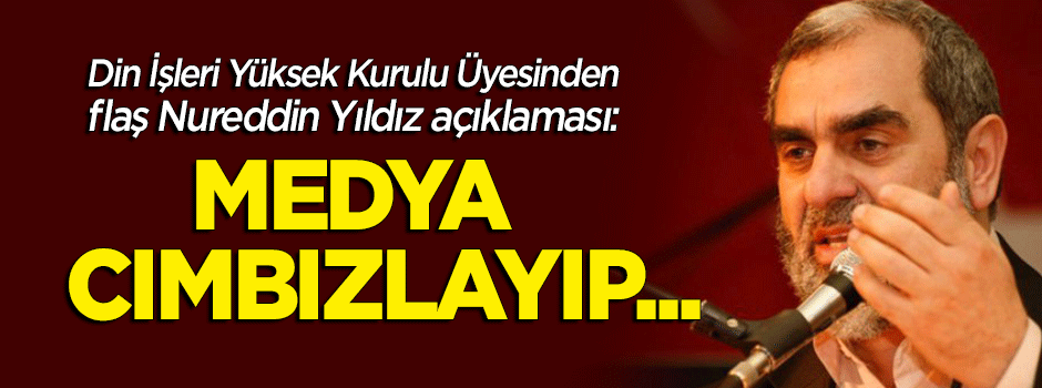Din İşleri Yüksek Kurulu Üyesinden flaş 'Nureddin Yıldız' açıklaması: Medya cımbızlayıp...