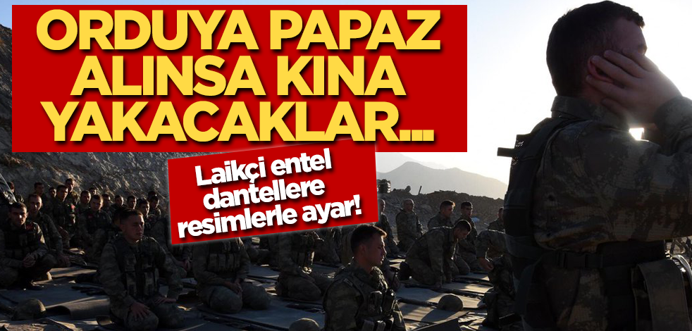 'Din Subaylığı' çığırtkanlığı yapan laikçiler, orduya papaz alınsa kına yakacaklar!