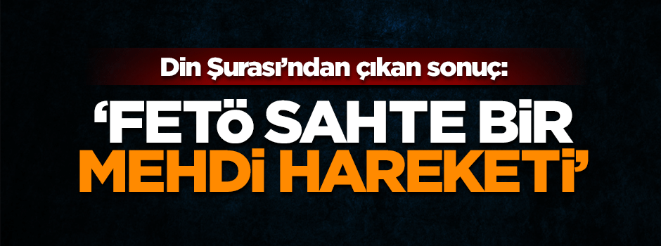 Din Şurası'ndan flaş FETÖ tarifi: Sahte Mehdi hareketi