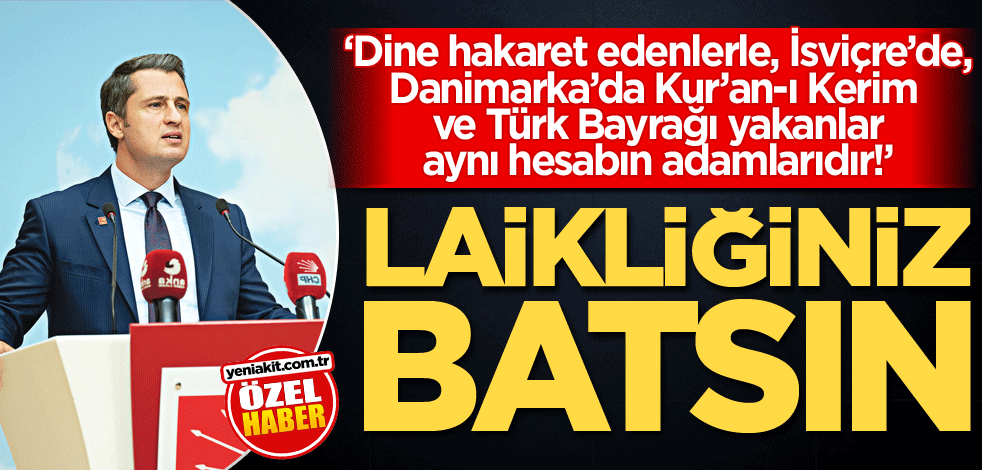‘Dine hakaret edenlerle, İsviçre’de, Danimarka’da Kur’an-ı Kerim ve Türk Bayrağı yakanlar aynı hesabın adamlarıdır!’ Laikliğiniz batsın