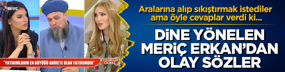 Dine yönelen Meriç Erkan'dan olay sözler