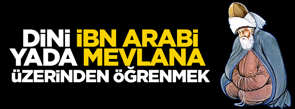 Dini İbn Arabi yada Mevlana üzerinden öğrenmek