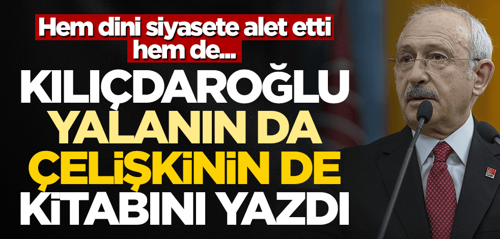 Dini siyasete alet etti! Kılıçdaroğlu, çelişki ve yalanın kitabını yazdı