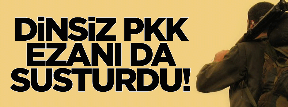 Dinsiz PKK ezanı da susturdu!