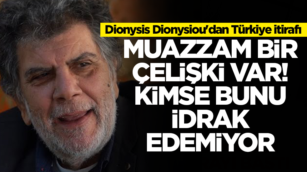 Dionysis Dionysiou'dan Türkiye itirafı: Muazzam bir çelişki var, kimse bunu idrak edemiyor
