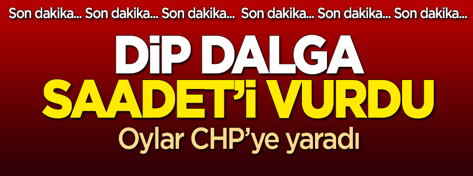 Dip dalga Saadet'i vurdu: Oylar CHP'ye yaradı!