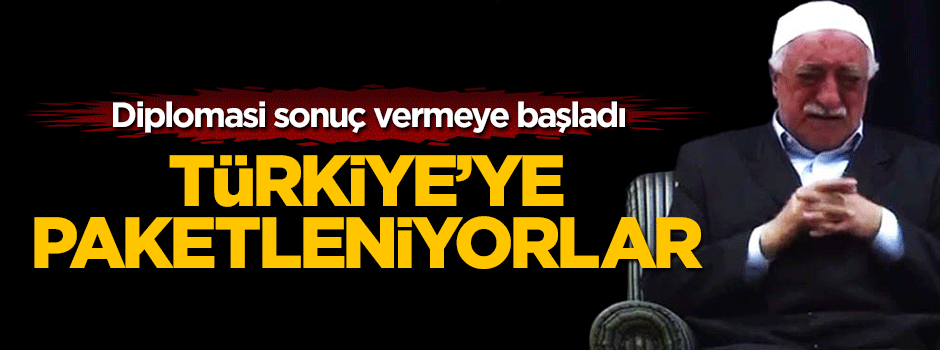 Diplomasi sonuç vermeye başladı, FETÖ'cüler paketleniyor