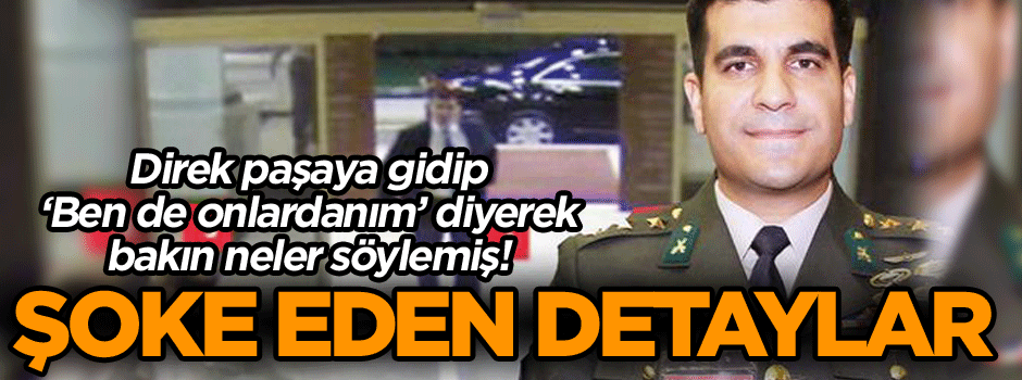 Direk paşaya gidip ‘Ben de onlardanım’ diyerek bakın neler söylemiş! Şoke eden detaylar