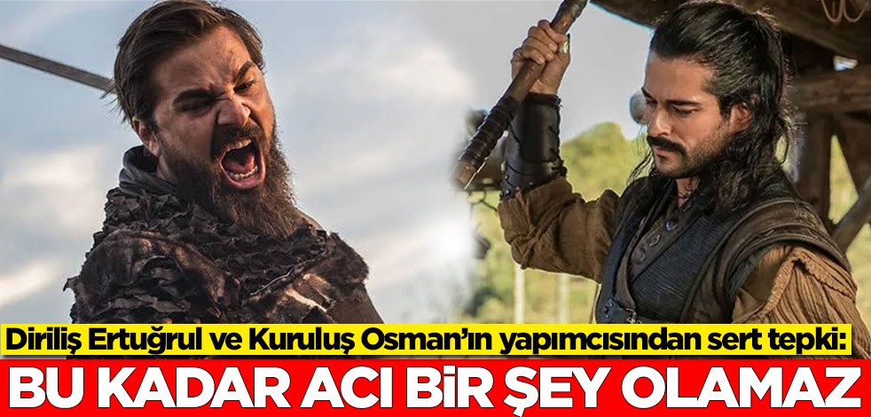 Diriliş Ertuğrul ve Kuruluş Osman’ın yapımcısından sert tepki: Bu kadar acı bir şey olamaz