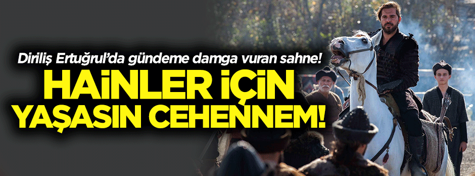 Diriliş Ertuğrul'a damga vuran an: Hainler için yaşasın cehennem!
