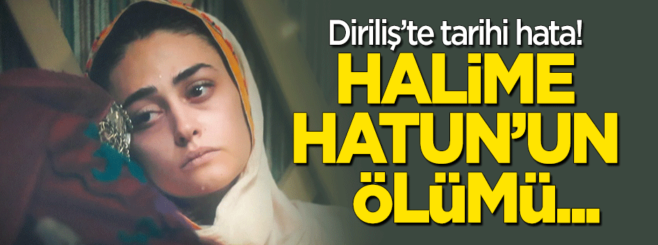 Diriliş Ertuğrul'da tarihi hata: Halime Hatun'un ölümü...