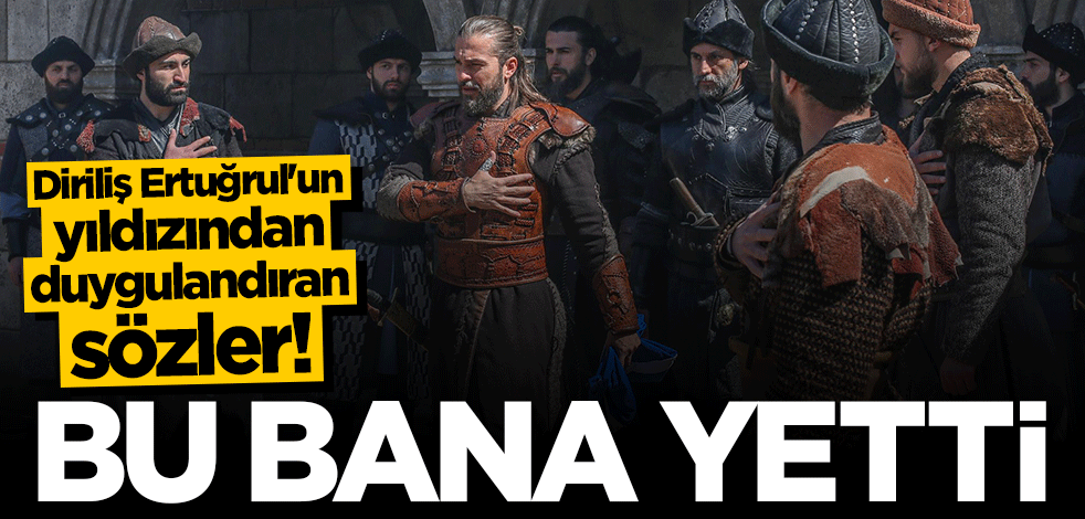 Diriliş Ertuğrul'un yıldızından duygulandıran sözler: Bu bana yetti