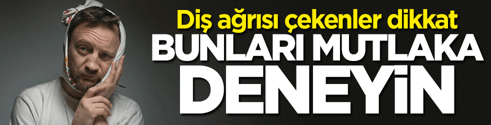 Diş ağrısı çekenler dikkat... Bunları mutlaka deneyin