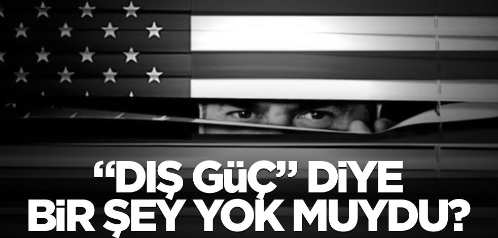 "Dış güç" diye bir şey yok muydu?