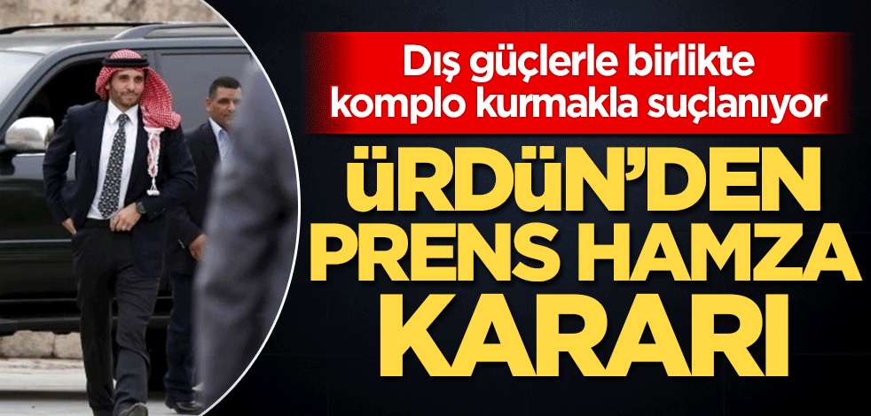 Dış güçlerle birlikte komplo kurmakla suçlanıyor! Ürdün'den 'Prens Hamza' kararı
