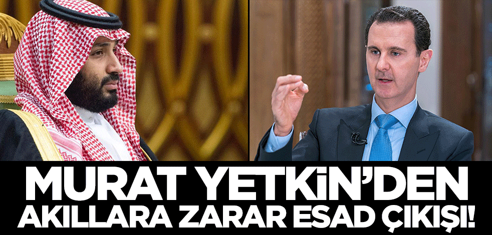 "Dış ilişkilerinizi düzeltin" diye kıyamet kopartanlara bak sen! Murat Yetkin'den akıllara zarar bin Selman- Esad çıkışı