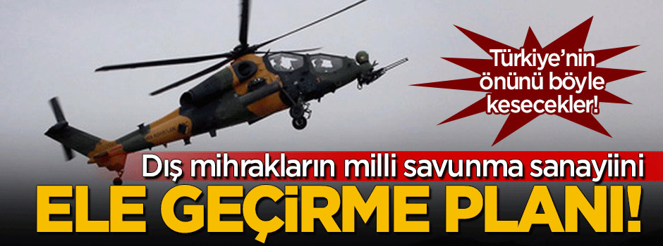 Dış mihrakların milli savunma sanayiini ele geçirme planı!