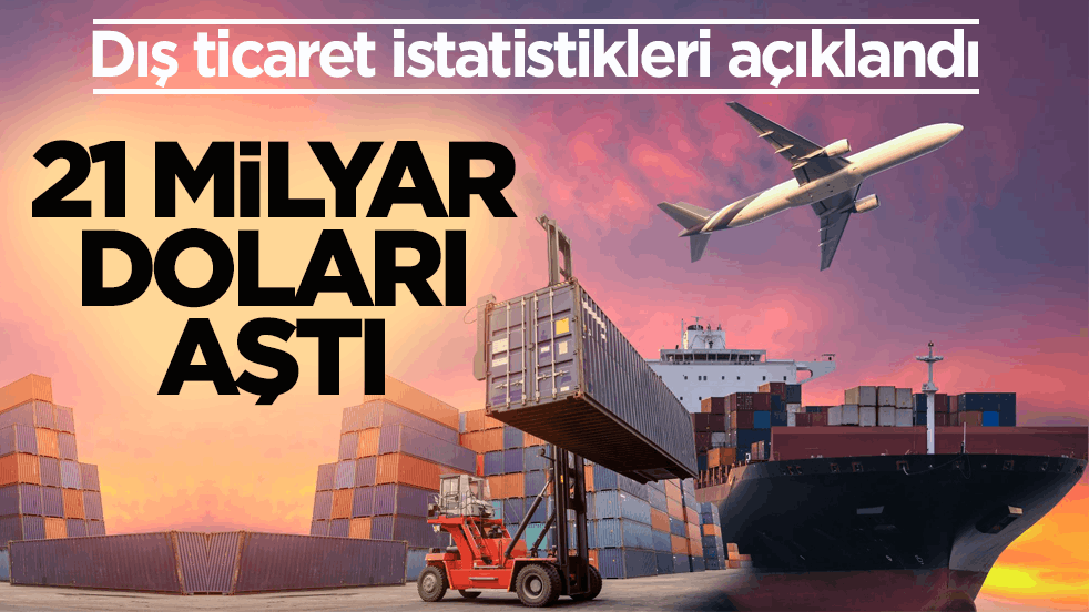 Dış ticaret istatistikleri açıklandı! İhracat 21 milyar doları aştı
