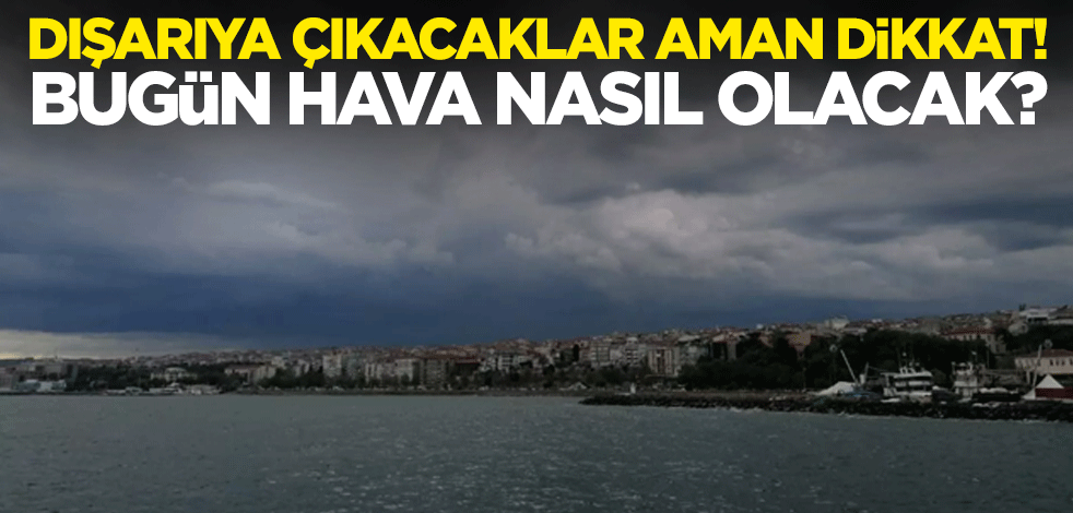 Dışarıya çıkacaklar aman dikkat! Bugün hava nasıl olacak?