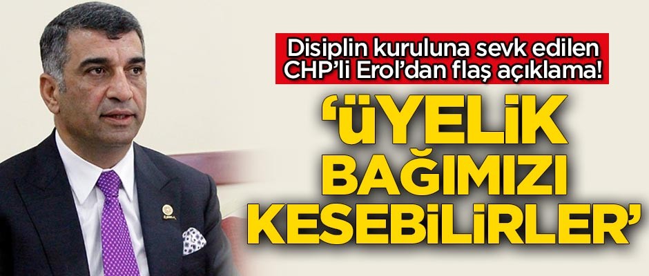 Disiplin kuruluna sevk edilen CHP’li Erol'dan flaş açıklama!