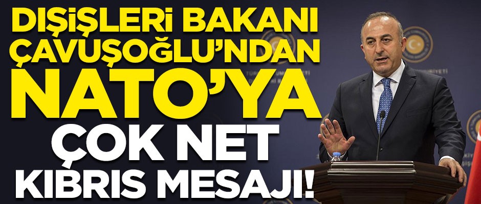Dışişleri Bakan Çavuşoğlu'ndan NATO'ya çok net Kıbrıs mesajı!