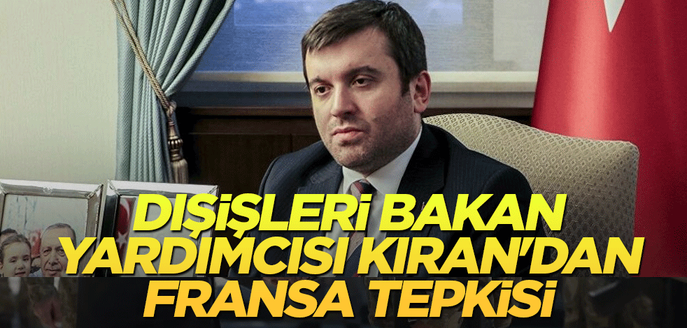 Dışişleri Bakan Yardımcısı Kıran'dan Fransa tepkisi