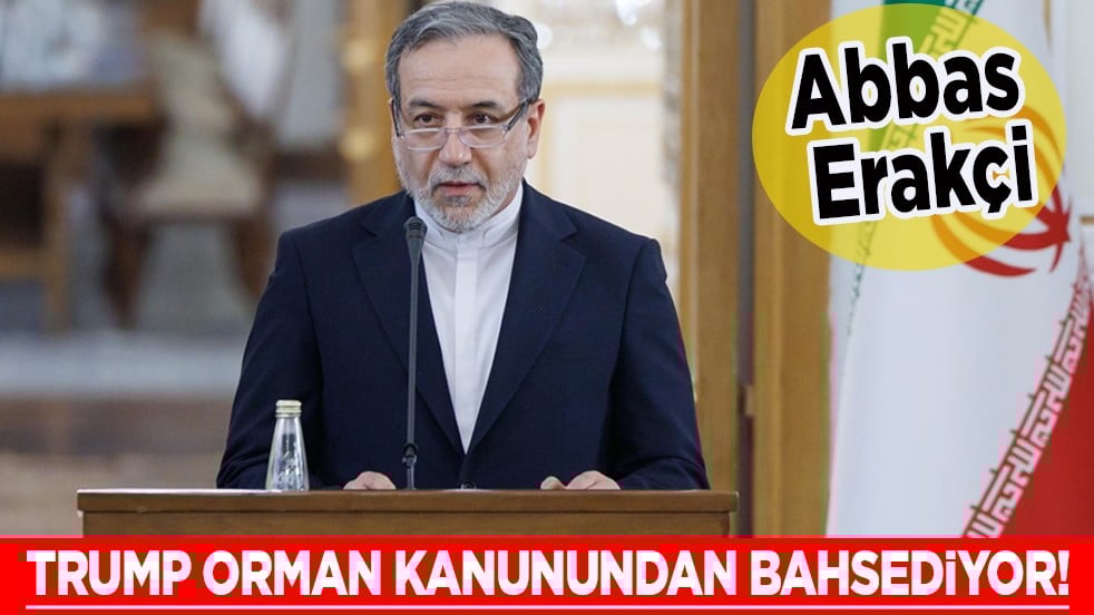 Dışişleri Bakanı Abbas Erakçi: Trump orman kanunundan bahsediyor!