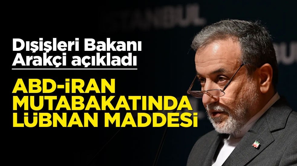 Dışişleri Bakanı Arakçi açıkladı! ABD-İran mutabakatında Lübnan maddesi