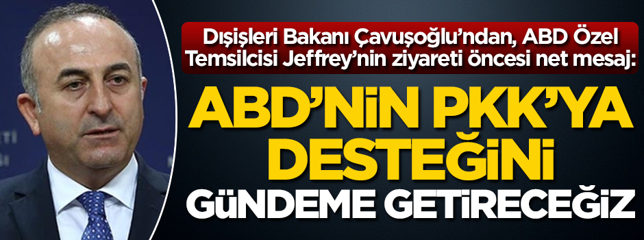 Dışişleri Bakanı Çavuşoğlu: ABD'nin PKK'ya desteğini mutlaka gündeme getireceğiz