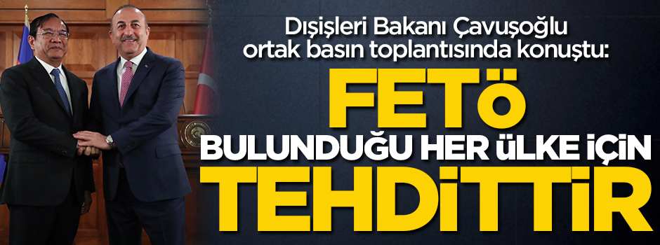 Dışişleri Bakanı Çavuşoğlu: FETÖ bulunduğu her ülke için tehdittir