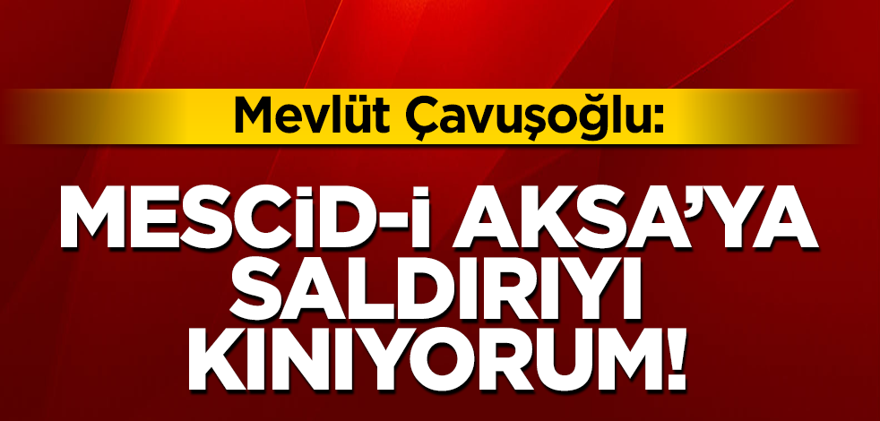 Dışişleri Bakanı Çavuşoğlu: "İlk kıblemiz Mescid-i Aksa'ya bu akşam yapılan saldırıyı şiddetle kınıyorum"