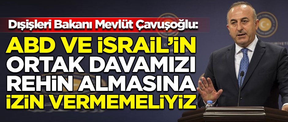 Dışişleri Bakanı Çavuşoğlu, İslam ülkelerine seslendi! "ABD ve İsrail'in ortak davamızı rehin almasına izin vermemeliyiz"