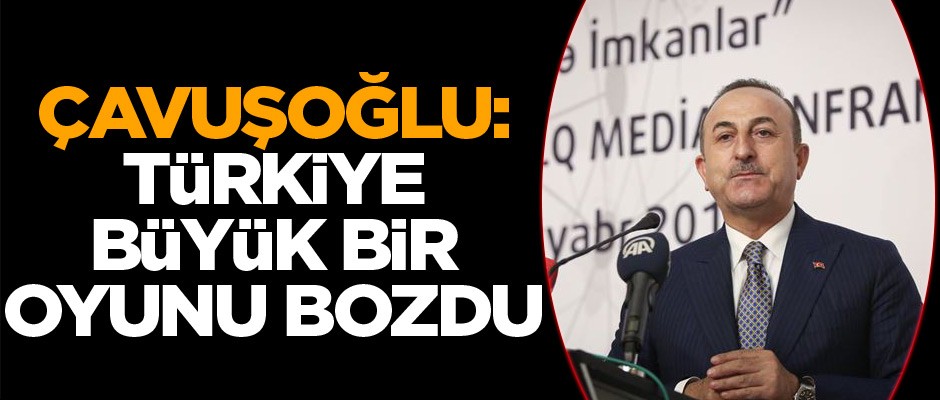 Dışişleri Bakanı Çavuşoğlu: Türkiye büyük bir oyunu bozdu