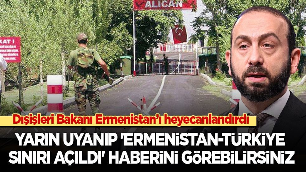 Dışişleri Bakanı Ermenileri heyecanlandırdı: Yarın uyanıp 'Ermenistan-Türkiye sınırı açıldı' haberini görebilirsiniz