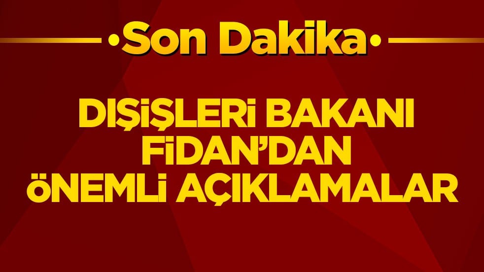 Dışişleri Bakanı Fidan önemli açıklamalar