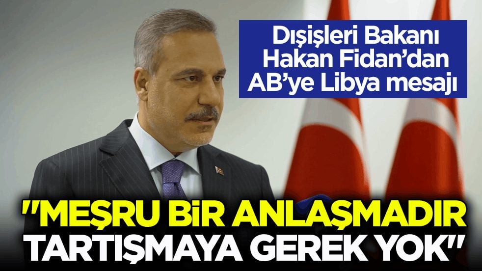 Dışişleri Bakanı Fidan’dan AB’ye Libya mesajı: Meşru bir anlaşmadır, tartışmaya gerek yok