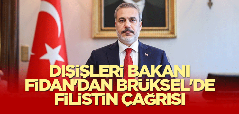 Dışişleri Bakanı Fidan'dan Brüksel'de Filistin çağrısı